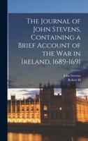 The Journal of John Stevens, Containing a Brief Account of the war in Ireland, 1689-1691 101659397X Book Cover