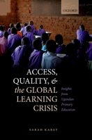 Access, Quality, and the Global Learning Crisis: Insights from Ugandan Primary Education 0192896865 Book Cover