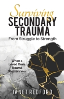 Surviving Secondary Trauma From Struggle to Strength: When a Loved One's Trauma Shatters You 1965971008 Book Cover