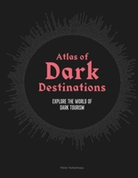 Atlas of Dark Destinations: Explore the world of dark tourism 191394719X Book Cover