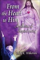 From The Heart To Him: A Collection Of Inspired Poetry 1413749747 Book Cover