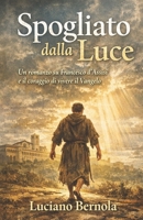 Spogliato dalla Luce: Francesco d'Assisi e il coraggio di vivere il Vangelo (Italian Edition) B0GKY46GHS Book Cover