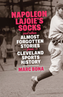 Napoleon Lajoie's Socks: And Other Almost Forgotten Stories from Cleveland Sports History 1598511556 Book Cover