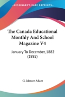 The Canada Educational Monthly And School Magazine V4: January To December, 1882 1120732743 Book Cover