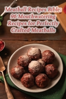 Meatball Recipes Bible: 96 Mouthwatering Recipes for Perfectly Crafted Meatballs B0CLV6QN84 Book Cover