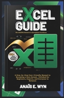 EXCEL GUIDE: The Infallible Resource to Spreadsheet Excellence: A Step-by-Step User-Friendly Manual to Becoming a Data Savant, Polished for Beginners, Experts, and Everyone in Between B0H6Q7VR87 Book Cover