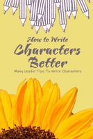 How to Write Characters Better: Many Useful Tips To Write Characters: How to Write Characters Better Book B08X6C6WJY Book Cover