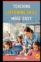 Teaching Listening Skill Made Easy: A Teacher's Handbook From Basics to Advanced Techniques for Effective Listening Comprehension With Ease in 10 Days. (Teaching English Skills) B0FMXKZ3DS Book Cover