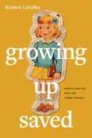 Growing Up Saved: When Loving God Feels Like Losing Yourself 1496478568 Book Cover