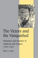 The Victors and the Vanquished: Christians and Muslims of Catalonia and Aragon, 1050-1300 (Cambridge Studies in Medieval Life and Thought: Fourth Series) 0521036445 Book Cover