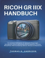Ricoh Gr Iiix Handbuch: Der komplette Feldbegleiter für individuelle Steuerungen, Schnappfokus, Belichtungsmessung, Belichtungsgeräte, Filmlooks, ... Wartung und Reparaturen (German Edition) B0GXB85836 Book Cover
