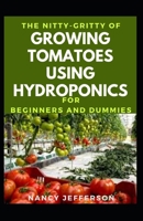 The Nitty-Gritty Of Growing Tomatoes Using Hydroponics For Beginners And Dummies: The Basic Guide To Growing Tomatoes Using Hydroponics For Beginners And Dummies B08JVKFRFV Book Cover