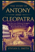Story of Antony and Cleopatra: How One Love Affair Changed the Course of Roman History: Hidden Political Struggles Behind History’s Most Fateful Romance B0GJQ3S77G Book Cover