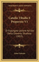 Catullo Tibullo E Properzio V1: Di Espurgata Lezione Ad Uso Della Gioventu Studiosa (1853) 1120172314 Book Cover