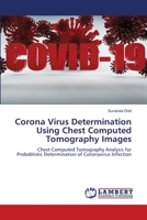 Corona Virus Determination Using Chest Computed Tomography Images: Chest Computed Tomography Analysis for Probablistic Determination of Coronavirus Infection 6206145409 Book Cover
