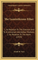 The Luminiferous Ether: 1. Its Relation To The Electron And To A Universal Interstellar Medium; 2. Its Relation To The Atom 1163879797 Book Cover