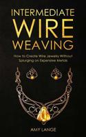 Intermediate Wire Weaving: How Intermediate Wire Weavers Can Create Beautiful Jewelry Without Splurging on Expensive Metals 1075603668 Book Cover