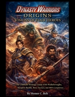 Dynasty Warriors: Origins Visions of Four Heroes: The Ultimate Strategy Guide with Walkthroughs, Weapon Builds, Boss Tactics, and 100% Completion B0GKNDZ3GP Book Cover