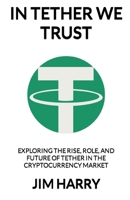 In Tether We Trust: Exploring the Rise, Role, and Future of Tether in the Cryptocurrency Market (Crypto Minted) B0BT9Z6W2D Book Cover