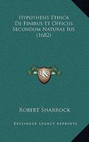 Hypothesis Ethike de Finibus & Officiis Secundum Naturae Jus Unde Casus Conscientiae, Quatenus Notiones a Natura Suppetunt, Dijudicari Poterunt. Jureconsultorum, Item Veterum Aliorumque Doctorum (1682 1166210596 Book Cover