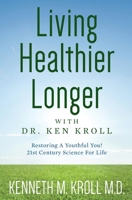 Living Healthier Longer with Dr. Ken Kroll: Restoring A Youthful You! 21st Century Science For Life 1503303039 Book Cover