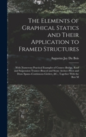 The Elements of Graphical Statics and Their Application to Framed Structures: With Numerous Practical Examples of Cranes--Bridge, Roof and Suspension ... Girders, &C., Together With the Best M 1019015888 Book Cover