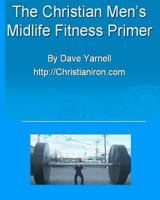 The Christian Men's Midlife Fitness Primer: Customize Your Own Training/Diet Routine 1440416451 Book Cover