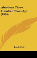 Aberdeen Three Hundred Years Ago 1022106104 Book Cover