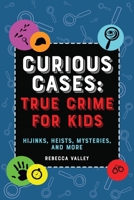 Curious Cases: True Crime for Kids: Hijinks, Heists, Mysteries, and More 1646043499 Book Cover