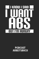 I KNOW I SAID I WANT ABS BUT I'M HUNGRY - Podcast Arbeitsbuch: Arbeitsbuch f�r die Erstellung von Aufnahmen - verliere nie wieder den �berblick �ber deine Projekte! B084DGWLRV Book Cover