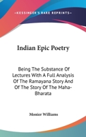 Indian Epic Poetry: Being the Substance of Lectures Recently Given at Oxford: With a Full Analysis of the Ramayana and of the Leading Story of the Maha-Bharata 3741127108 Book Cover