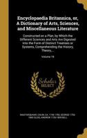 Encyclopaedia Britannica, Or, a Dictionary of Arts, Sciences, and Miscellaneous Literature: Constructed on a Plan, by Which the Different Sciences and Arts Are Digested Into the Form of Distinct Treat 1363090542 Book Cover