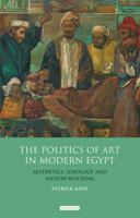 The Politics of Art in Modern Egypt: Aesthetics, Ideology and Nation-Building 1848856040 Book Cover