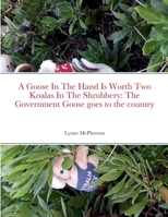 A Goose In The Hand Is Worth Two Koalas In The Shrubbery: The Government Goose goes to the country 1471744205 Book Cover