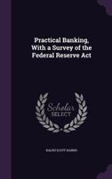 Practical Banking, with a Survey of the Federal Reserve ACT 1347558543 Book Cover