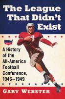 The League That Didn't Exist: A History of the All-American Football Conference, 1946-1949 1476665346 Book Cover