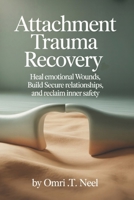 Attachment Trauma Recovery: Heal Emotional Wounds, Build Secure Relationships, and Reclaim Inner Safety B0G7T8M4DN Book Cover