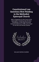 Constitutional Law Questions Now Pending in the Methodist Episcopal Church: With a Suggestion on the Future of the Episcopacy. Containing Also the New Constitution, to Be Acted on by the General Confe 1357050364 Book Cover