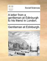 A letter from a gentleman at Edinburgh to his friend in London. 1170452345 Book Cover