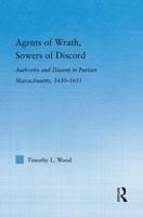 Agents of Wrath, Sowers of Discord: Authority and Dissent in Puritan Massachusetts, 1630-1655 (Studies in American Popular History and Culture) 0415653495 Book Cover