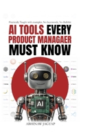 AI Tools Every Product Manager Must Know: Practically Taught with Examples. No Buzzwords. No Bullshit. B0GP9F3YP3 Book Cover