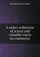 A Select Collection of Scarce and Valuable Tracts on Commerce 1345137273 Book Cover