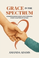 Grace In The Spectrum: Understanding God's Love Through Every Chapter Of Autism B0G3VH873D Book Cover