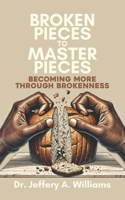 Broken Pieces to Master Pieces: Becoming More Through Brokenness 1633602834 Book Cover