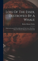 Loss Of The Essex, Destroyed By A Whale: With An Account Of The Sufferings Of The Crew, Who Were Driven To Extreme Measures To Sustain Life 1018177248 Book Cover