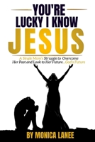 You're Lucky I Know Jesus: A Single Mom’s Struggle to Overcome Her Past and Look to Her Future, God’s Future B0DQRCY38W Book Cover