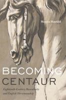 Becoming Centaur: Eighteenth-Century Masculinity and English Horsemanship 0271075783 Book Cover