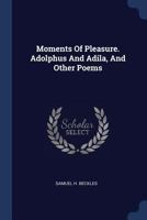 Moments Of Pleasure. Adolphus And Adila, And Other Poems 1377216594 Book Cover