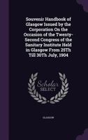 Souvenir Handbook of Glasgow Issued by the Corporation On the Occasion of the Twenty-Second Congress of the Sanitary Institute Held in Glasgow From 25Th Till 30Th July, 1904 1015334520 Book Cover