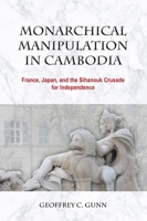 Monarchical Manipulation in Cambodia: France, Japan, and the Sihanouk Crusade for Independence 8776942384 Book Cover